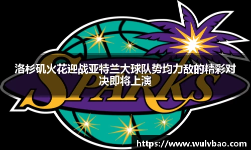 洛杉矶火花迎战亚特兰大球队势均力敌的精彩对决即将上演