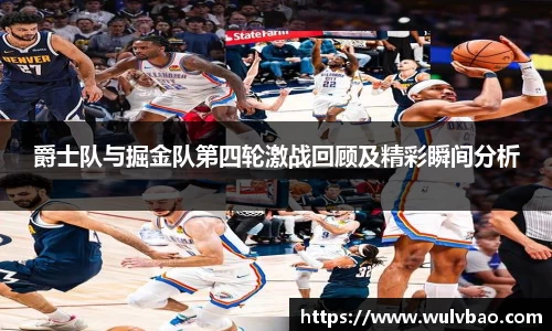 爵士队与掘金队第四轮激战回顾及精彩瞬间分析
